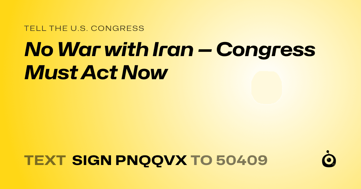 A shareable card that reads "tell the U.S. Congress: No War with Iran — Congress Must Act Now" followed by "text sign PNQQVX to 50409"