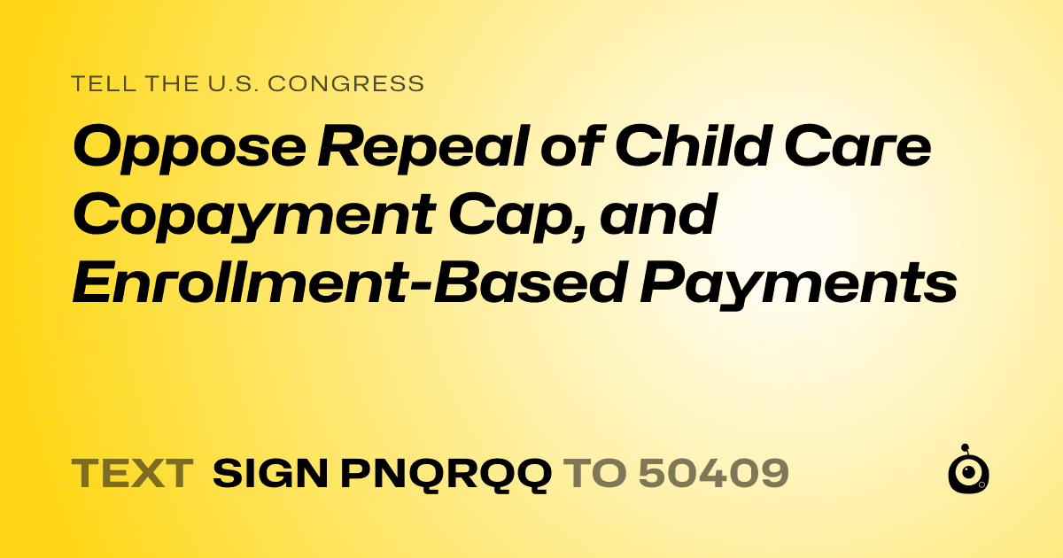 A shareable card that reads "tell the U.S. Congress: Oppose Repeal of Child Care Copayment Cap, and Enrollment-Based Payments" followed by "text sign PNQRQQ to 50409"