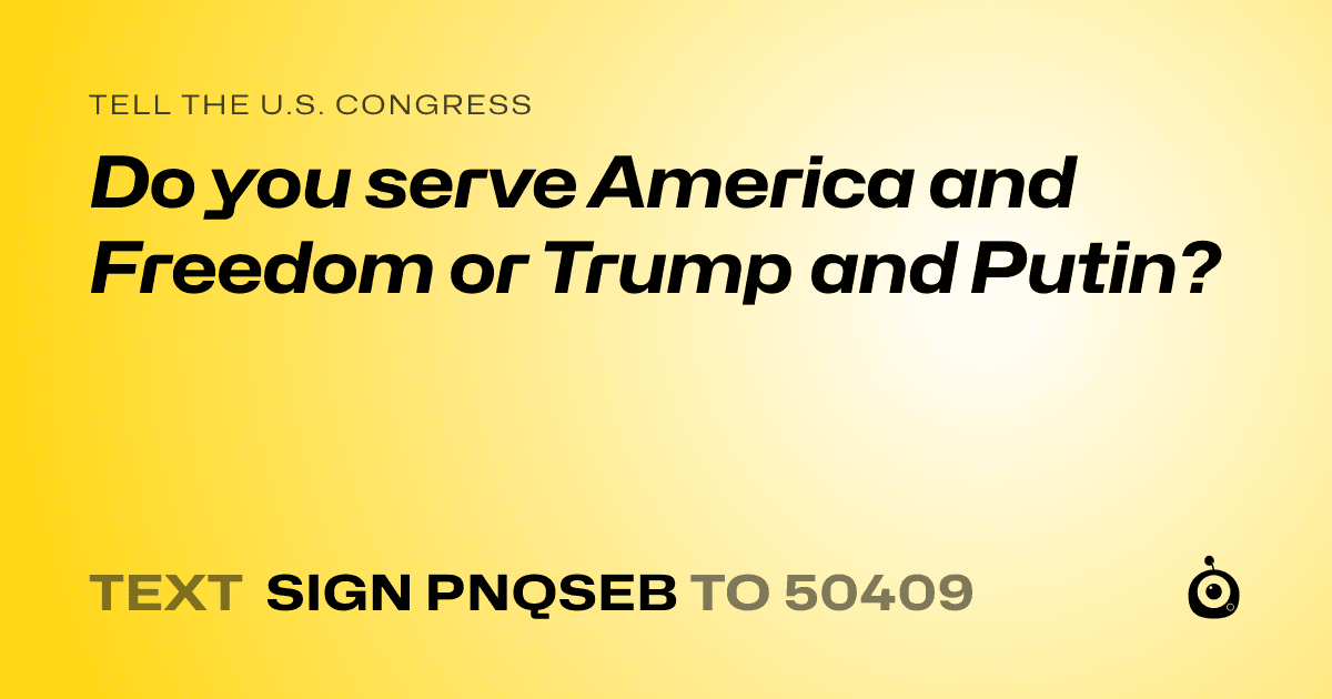 A shareable card that reads "tell the U.S. Congress: Do you serve America and Freedom or Trump and Putin?" followed by "text sign PNQSEB to 50409"