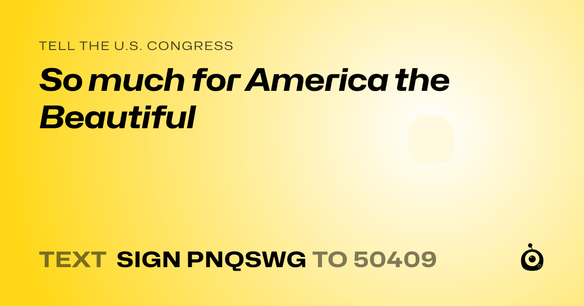 A shareable card that reads "tell the U.S. Congress: So much for America the Beautiful" followed by "text sign PNQSWG to 50409"