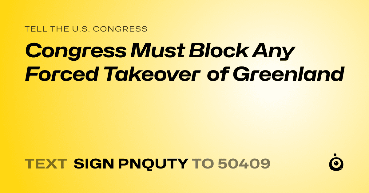A shareable card that reads "tell the U.S. Congress: Congress Must Block Any Forced Takeover of Greenland" followed by "text sign PNQUTY to 50409"