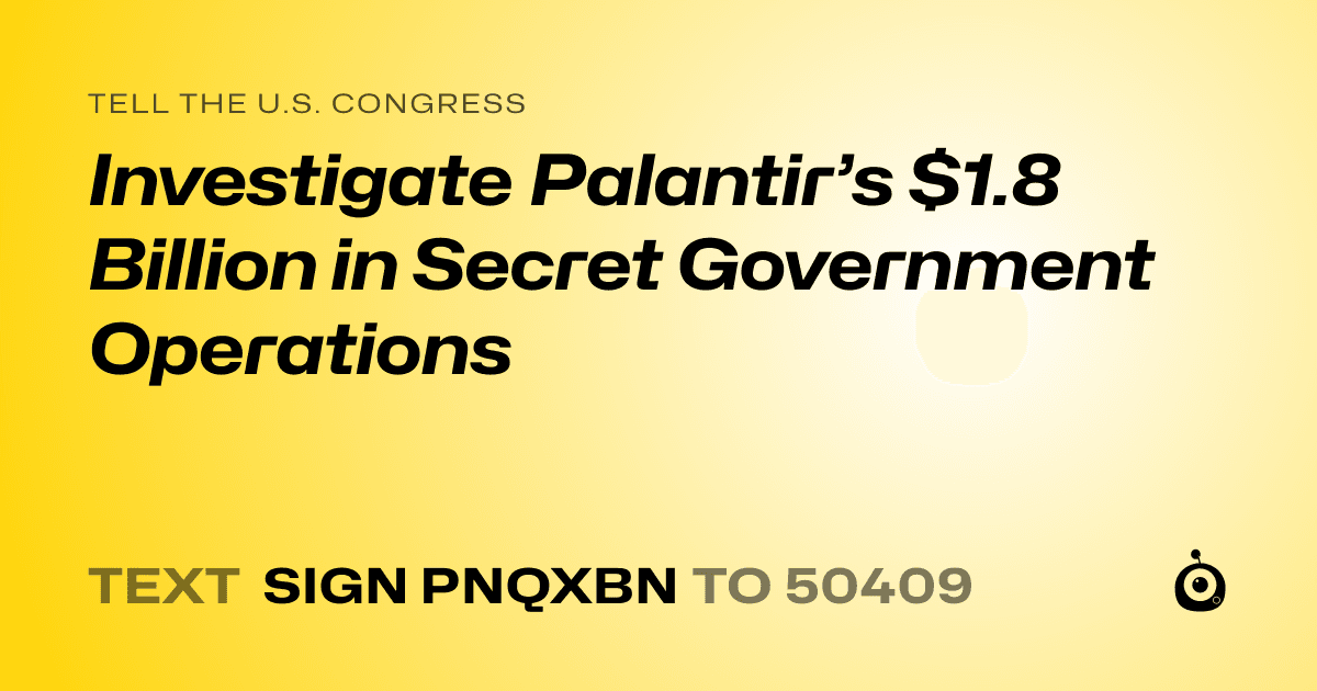 A shareable card that reads "tell the U.S. Congress: Investigate Palantir’s $1.8 Billion in Secret Government Operations" followed by "text sign PNQXBN to 50409"