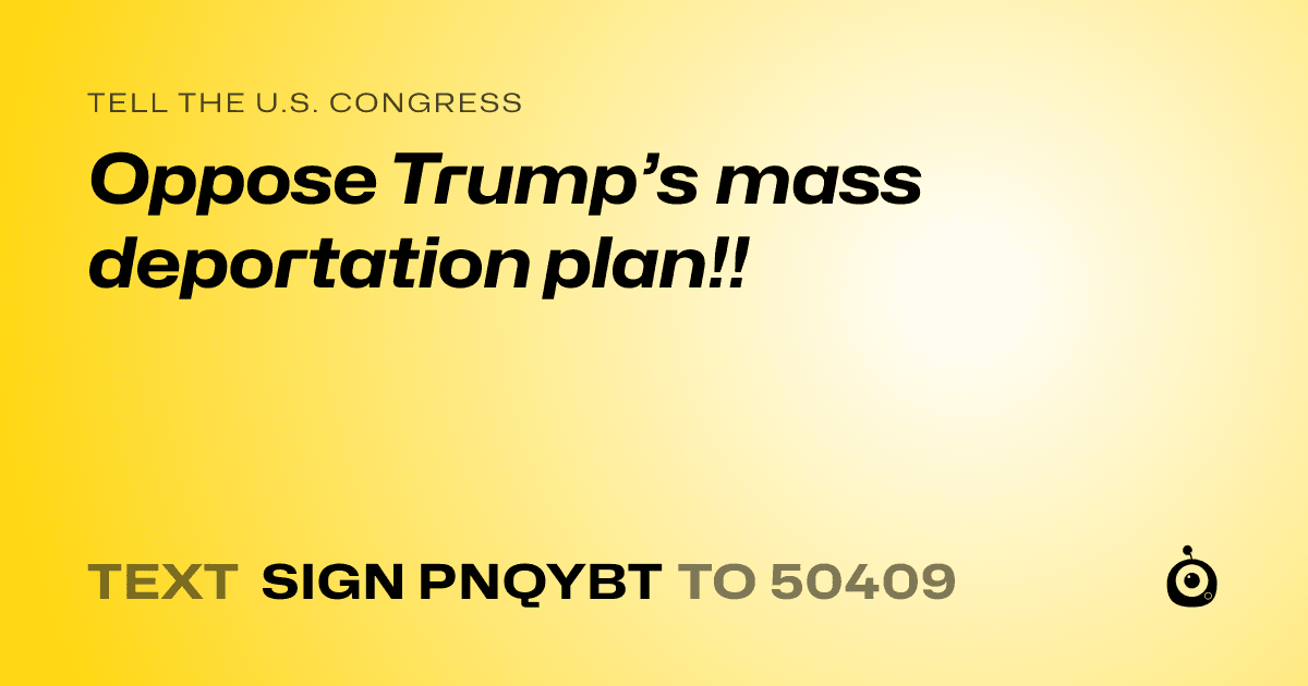 A shareable card that reads "tell the U.S. Congress: Oppose Trump’s mass deportation plan!!" followed by "text sign PNQYBT to 50409"