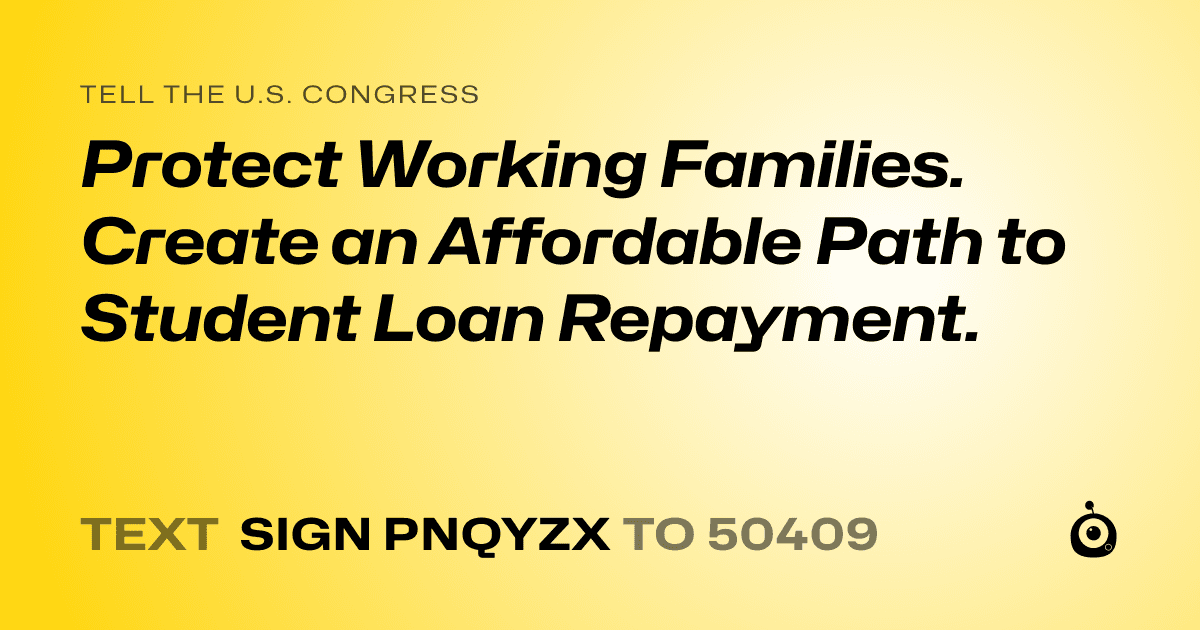 A shareable card that reads "tell the U.S. Congress: Protect Working Families. Create an Affordable Path to Student Loan Repayment." followed by "text sign PNQYZX to 50409"