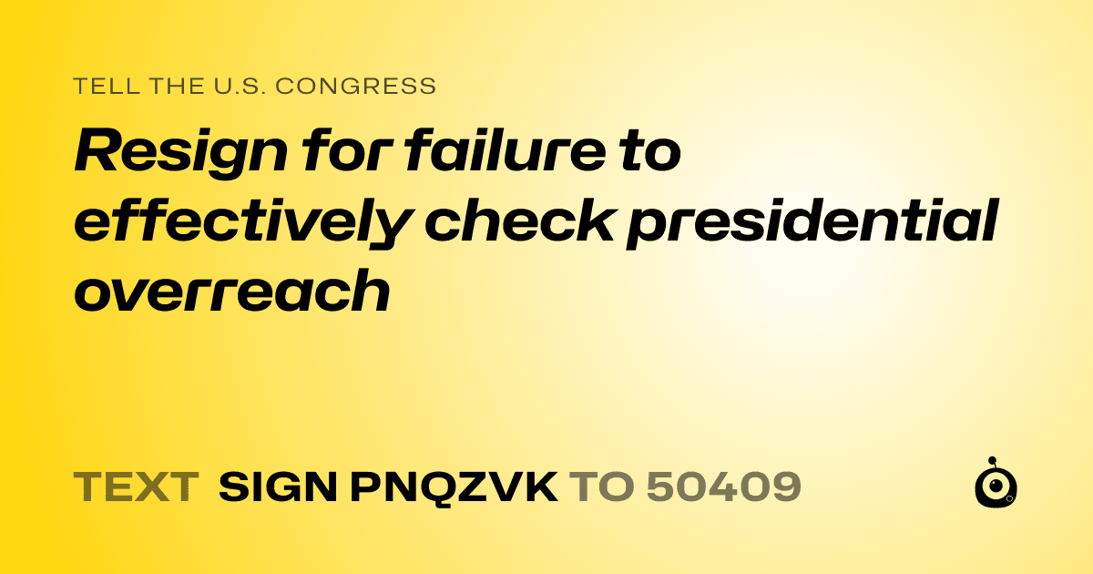 A shareable card that reads "tell the U.S. Congress: Resign for failure to effectively check presidential overreach" followed by "text sign PNQZVK to 50409"