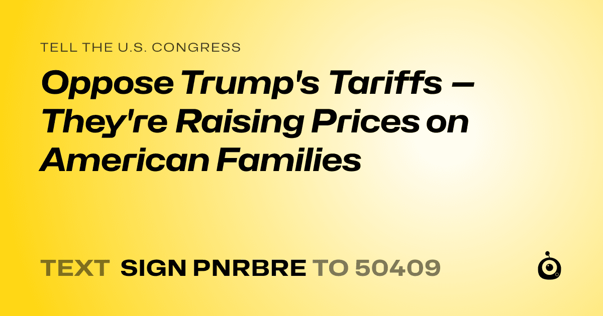 A shareable card that reads "tell the U.S. Congress: Oppose Trump's Tariffs — They're Raising Prices on American Families" followed by "text sign PNRBRE to 50409"