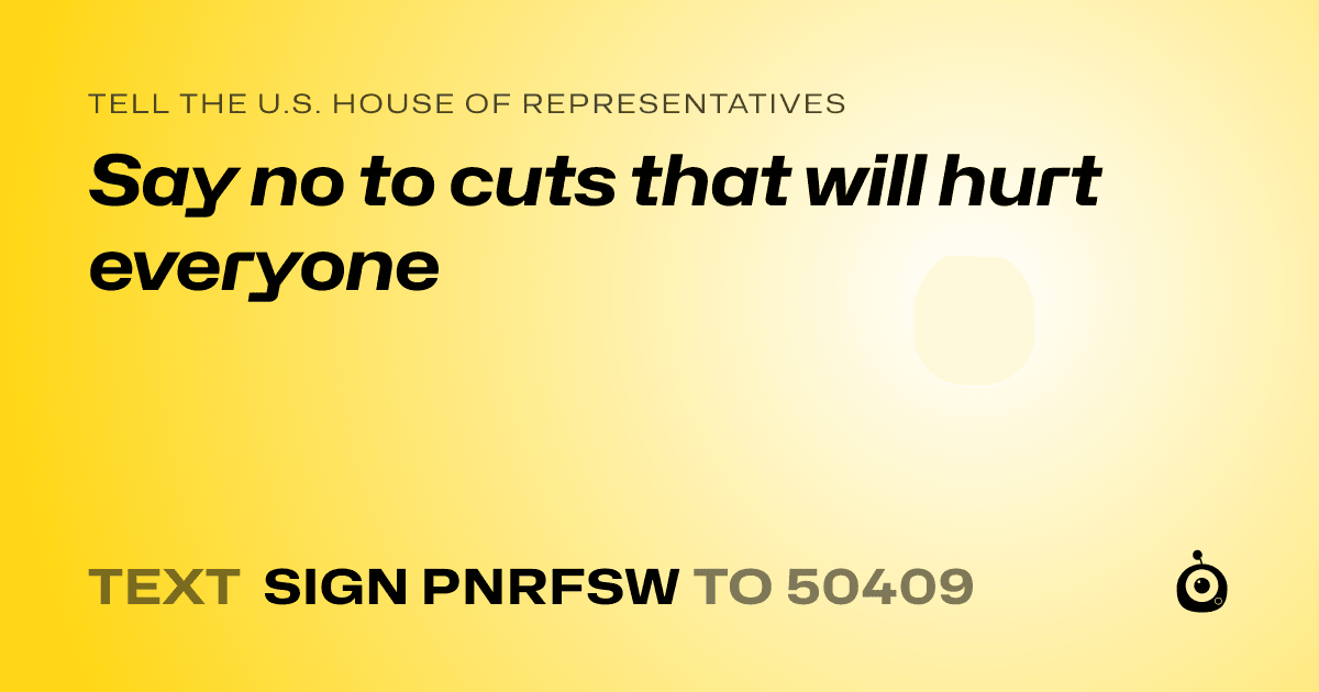 A shareable card that reads "tell the U.S. House of Representatives: Say no to cuts that will hurt everyone" followed by "text sign PNRFSW to 50409"