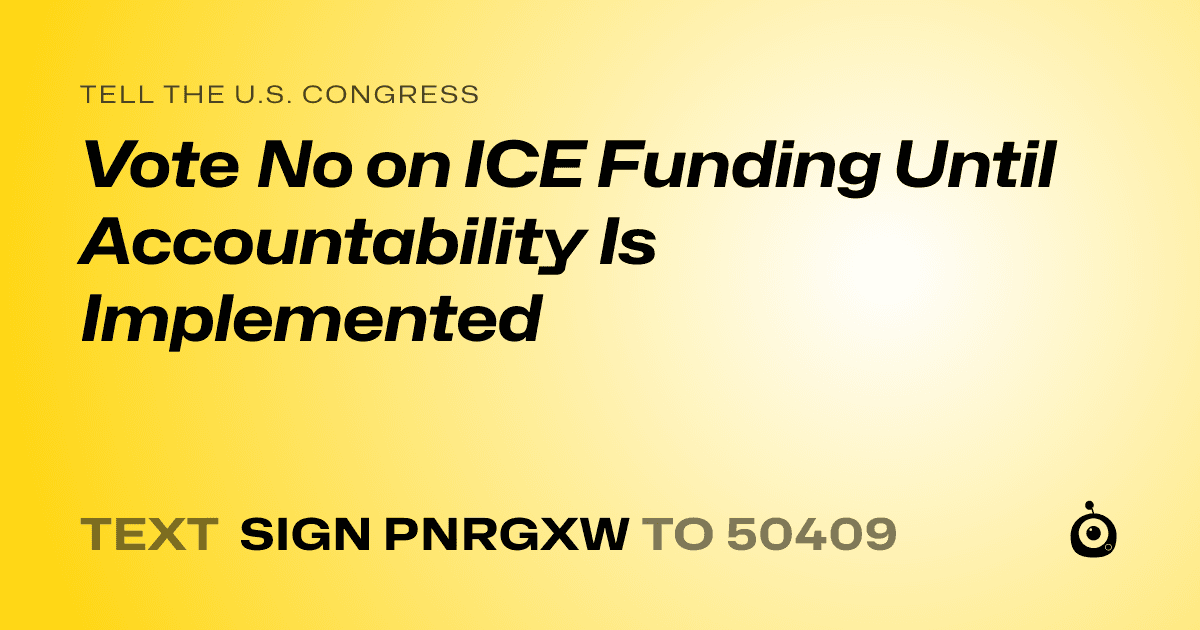 A shareable card that reads "tell the U.S. Congress: Vote No on ICE Funding Until Accountability Is Implemented" followed by "text sign PNRGXW to 50409"