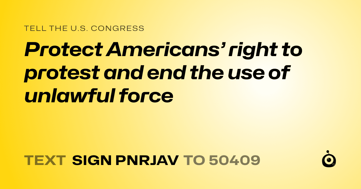 A shareable card that reads "tell the U.S. Congress: Protect Americans’ right to protest and end the use of unlawful force" followed by "text sign PNRJAV to 50409"