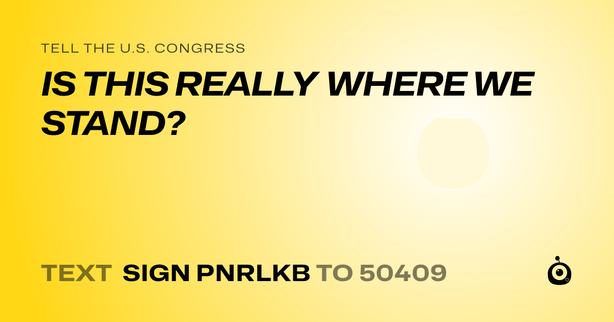 A shareable card that reads "tell the U.S. Congress: IS THIS REALLY WHERE WE STAND?" followed by "text sign PNRLKB to 50409"
