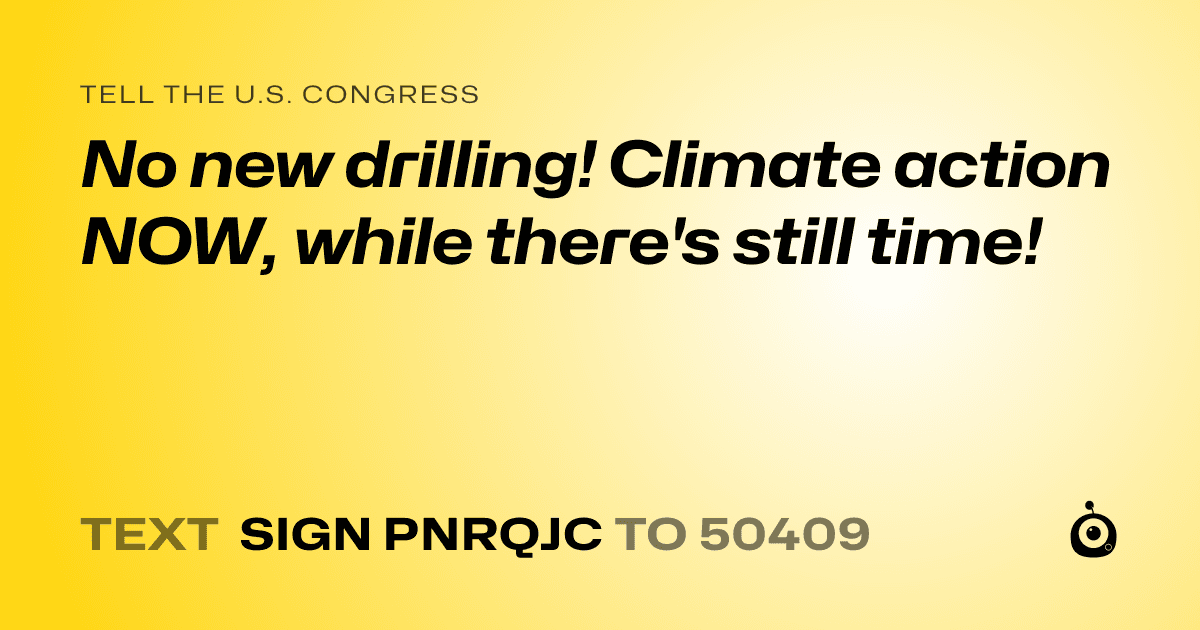 A shareable card that reads "tell the U.S. Congress: No new drilling! Climate action NOW, while there's still time!" followed by "text sign PNRQJC to 50409"