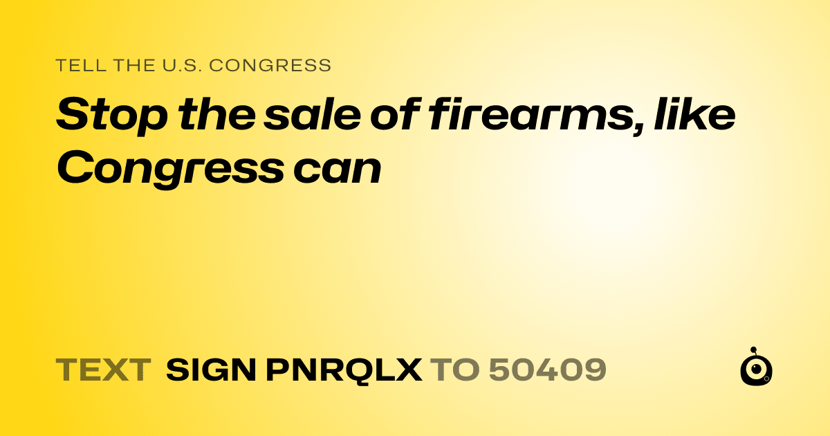 A shareable card that reads "tell the U.S. Congress: Stop the sale of firearms, like Congress can" followed by "text sign PNRQLX to 50409"