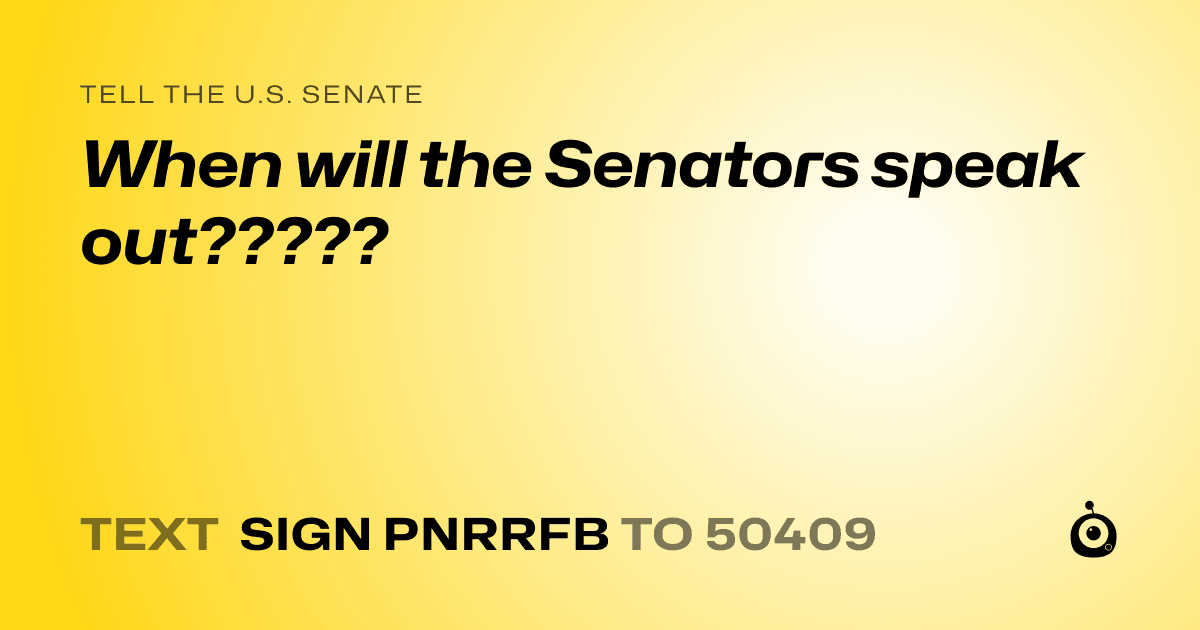 A shareable card that reads "tell the U.S. Senate: When will the Senators speak out?????" followed by "text sign PNRRFB to 50409"