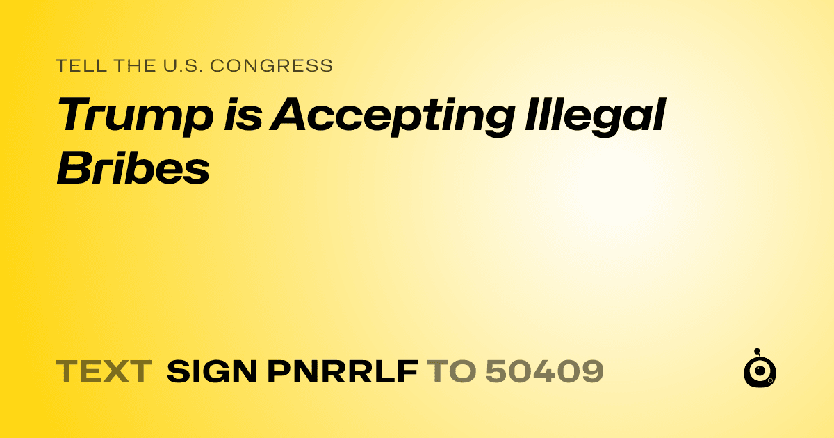 A shareable card that reads "tell the U.S. Congress: Trump is Accepting Illegal Bribes" followed by "text sign PNRRLF to 50409"