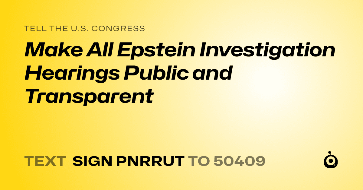 A shareable card that reads "tell the U.S. Congress: Make All Epstein Investigation Hearings Public and Transparent" followed by "text sign PNRRUT to 50409"