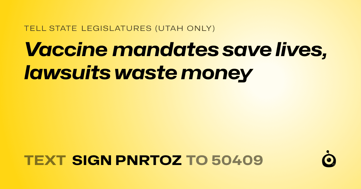 A shareable card that reads "tell State Legislatures (Utah only): Vaccine mandates save lives, lawsuits waste money" followed by "text sign PNRTOZ to 50409"