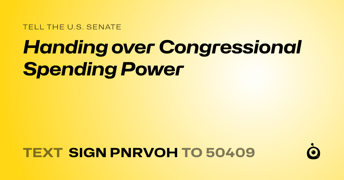 A shareable card that reads "tell the U.S. Senate: Handing over Congressional Spending Power" followed by "text sign PNRVOH to 50409"