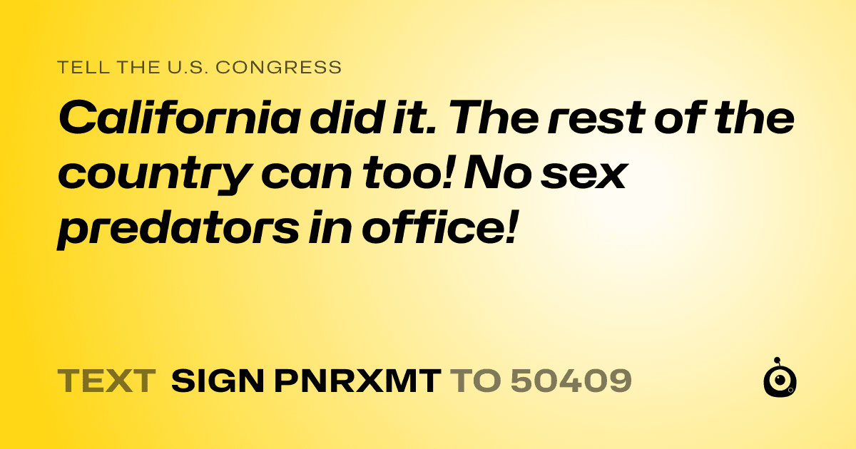 A shareable card that reads "tell the U.S. Congress: California did it. The rest of the country can too! No sex predators in office!" followed by "text sign PNRXMT to 50409"