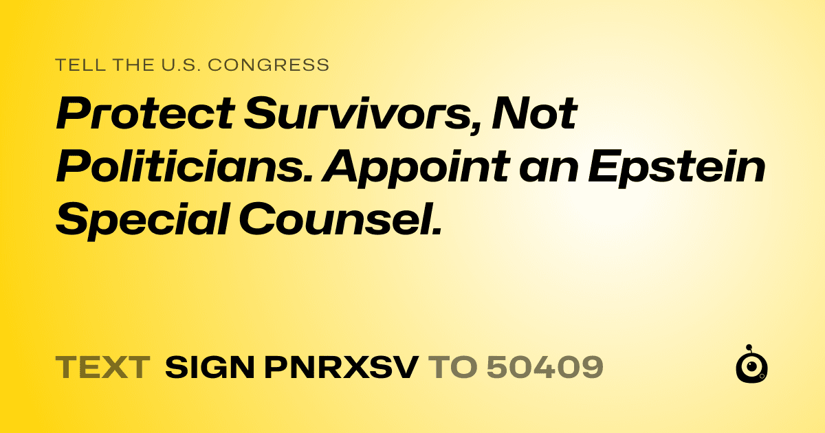A shareable card that reads "tell the U.S. Congress: Protect Survivors, Not Politicians. Appoint an Epstein Special Counsel." followed by "text sign PNRXSV to 50409"