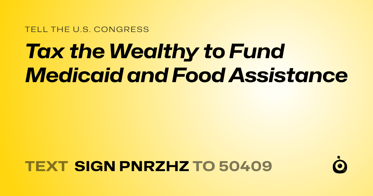A shareable card that reads "tell the U.S. Congress: Tax the Wealthy to Fund Medicaid and Food Assistance" followed by "text sign PNRZHZ to 50409"