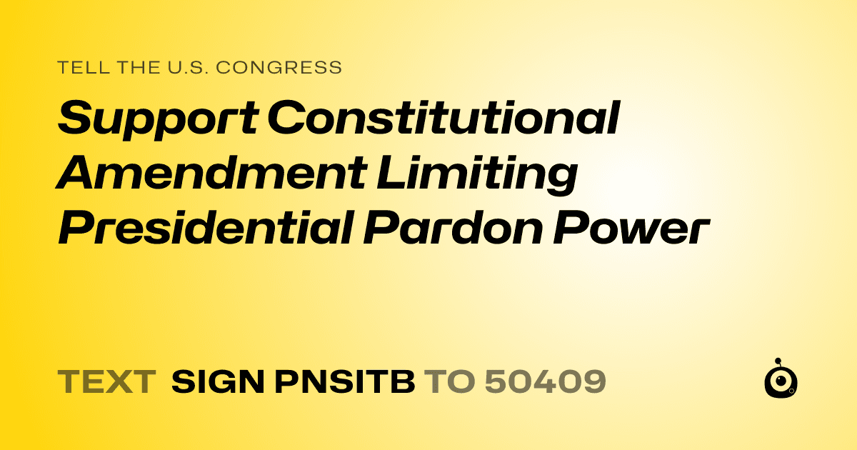 A shareable card that reads "tell the U.S. Congress: Support Constitutional Amendment Limiting Presidential Pardon Power" followed by "text sign PNSITB to 50409"