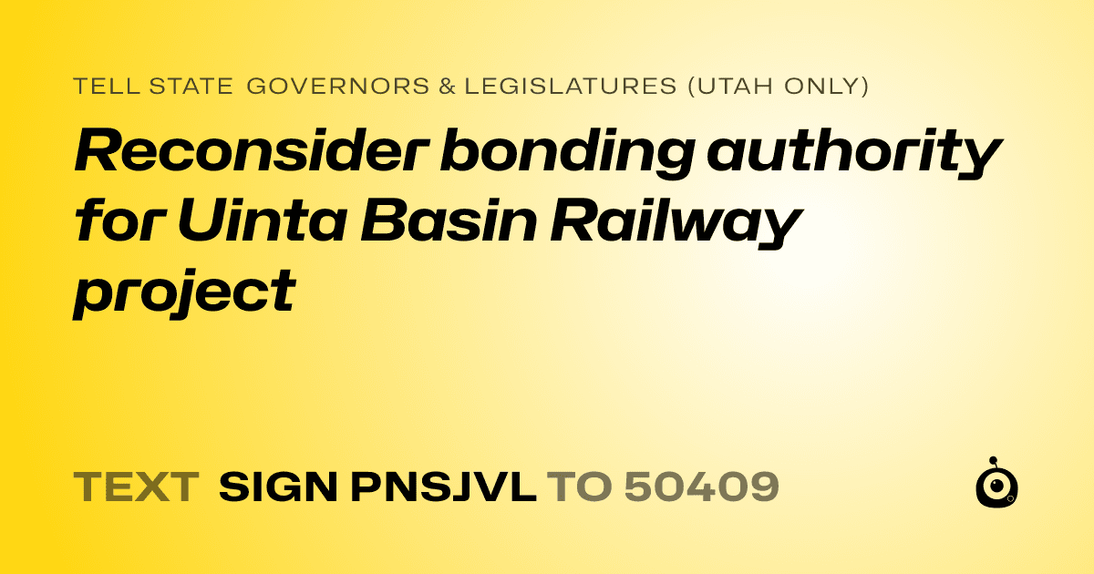 A shareable card that reads "tell State Governors & Legislatures (Utah only): Reconsider bonding authority for Uinta Basin Railway project" followed by "text sign PNSJVL to 50409"