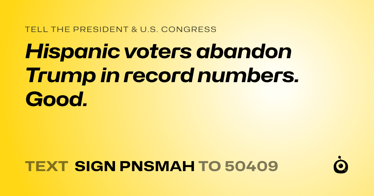 A shareable card that reads "tell the President & U.S. Congress: Hispanic voters abandon Trump in record numbers. Good." followed by "text sign PNSMAH to 50409"