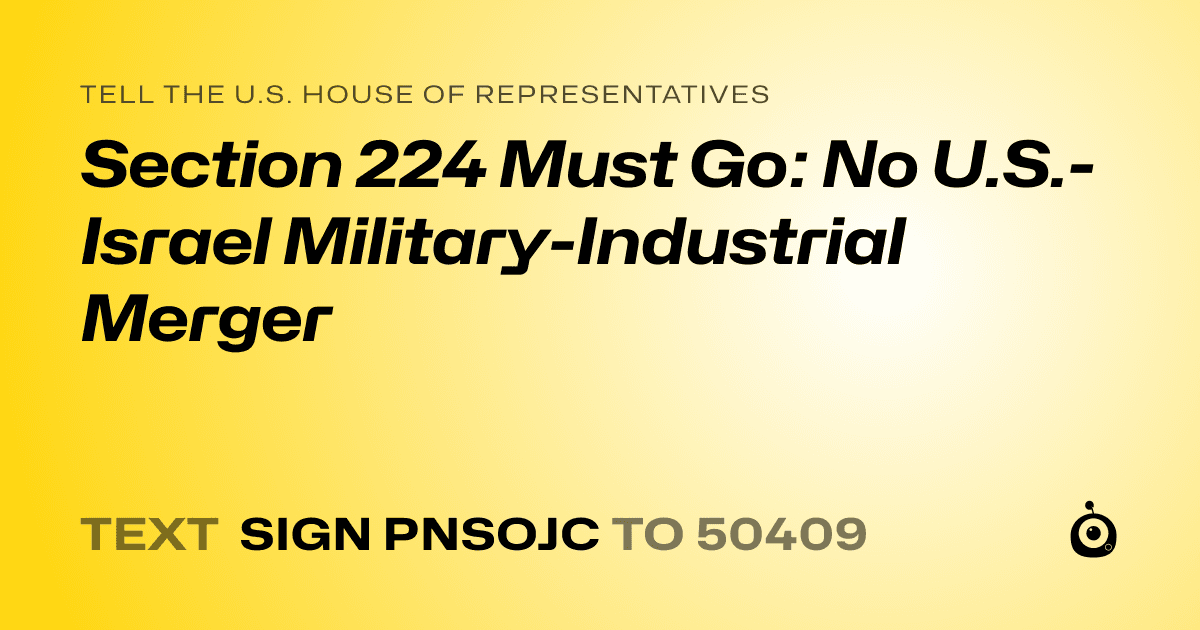 A shareable card that reads "tell the U.S. House of Representatives: Section 224 Must Go: No U.S.-Israel Military-Industrial Merger" followed by "text sign PNSOJC to 50409"
