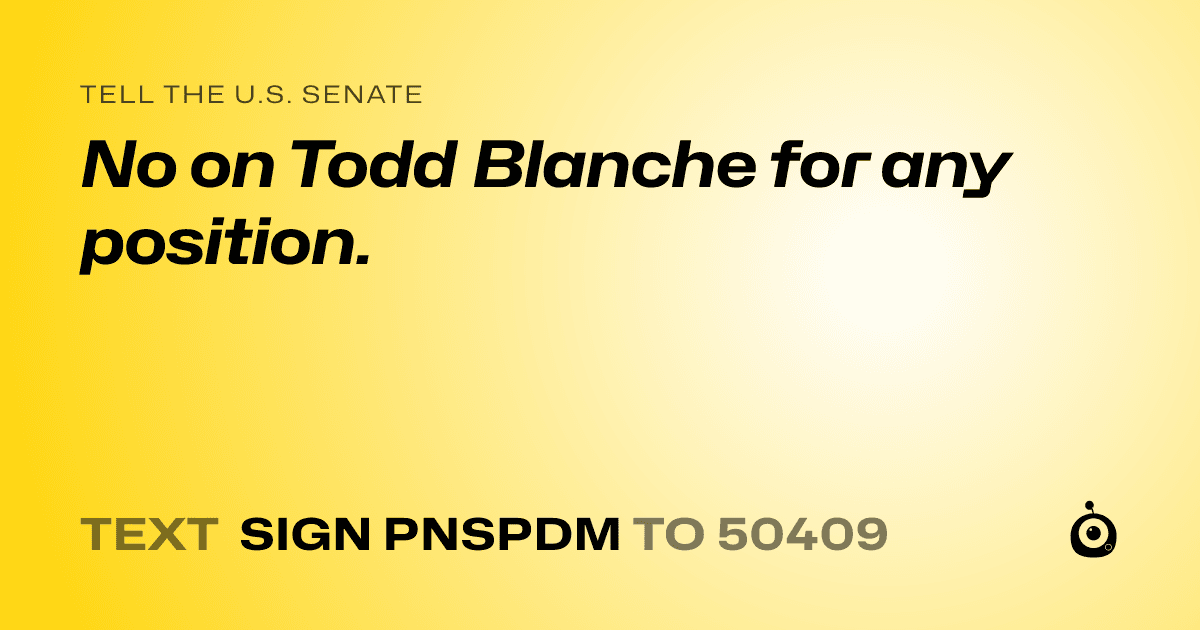 A shareable card that reads "tell the U.S. Senate: No on Todd Blanche for any position." followed by "text sign PNSPDM to 50409"