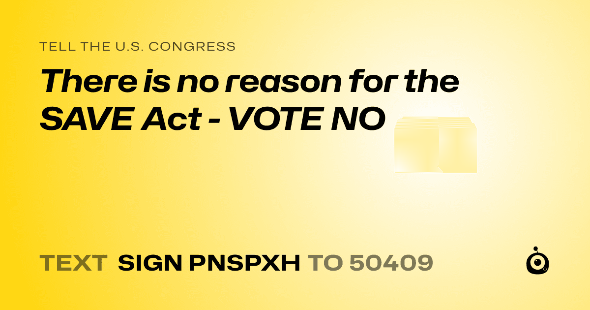 A shareable card that reads "tell the U.S. Congress: There is no reason for the SAVE Act - VOTE NO" followed by "text sign PNSPXH to 50409"