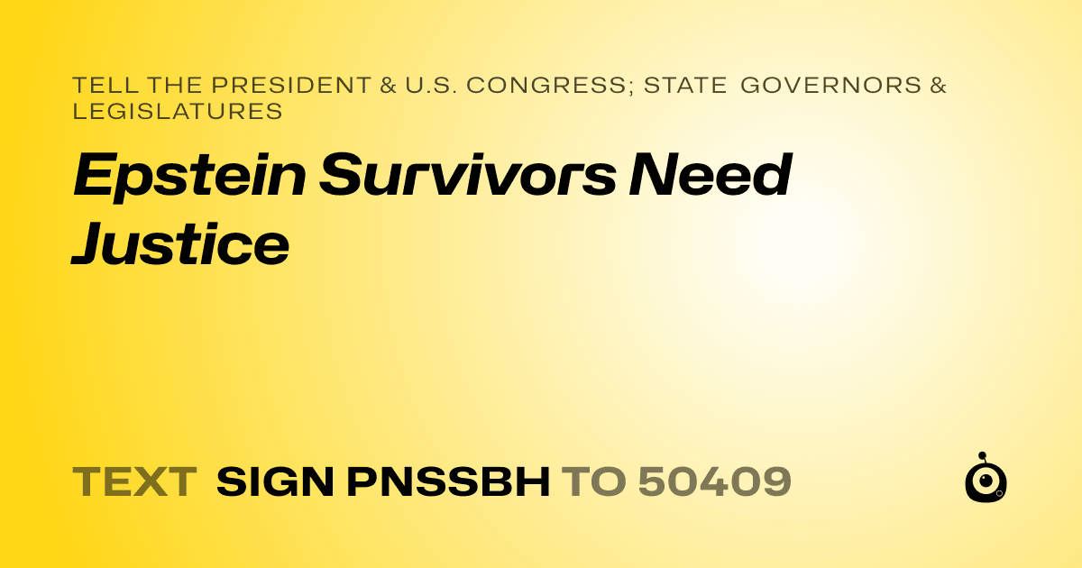 A shareable card that reads "tell the President & U.S. Congress; State Governors & Legislatures: Epstein Survivors Need Justice" followed by "text sign PNSSBH to 50409"