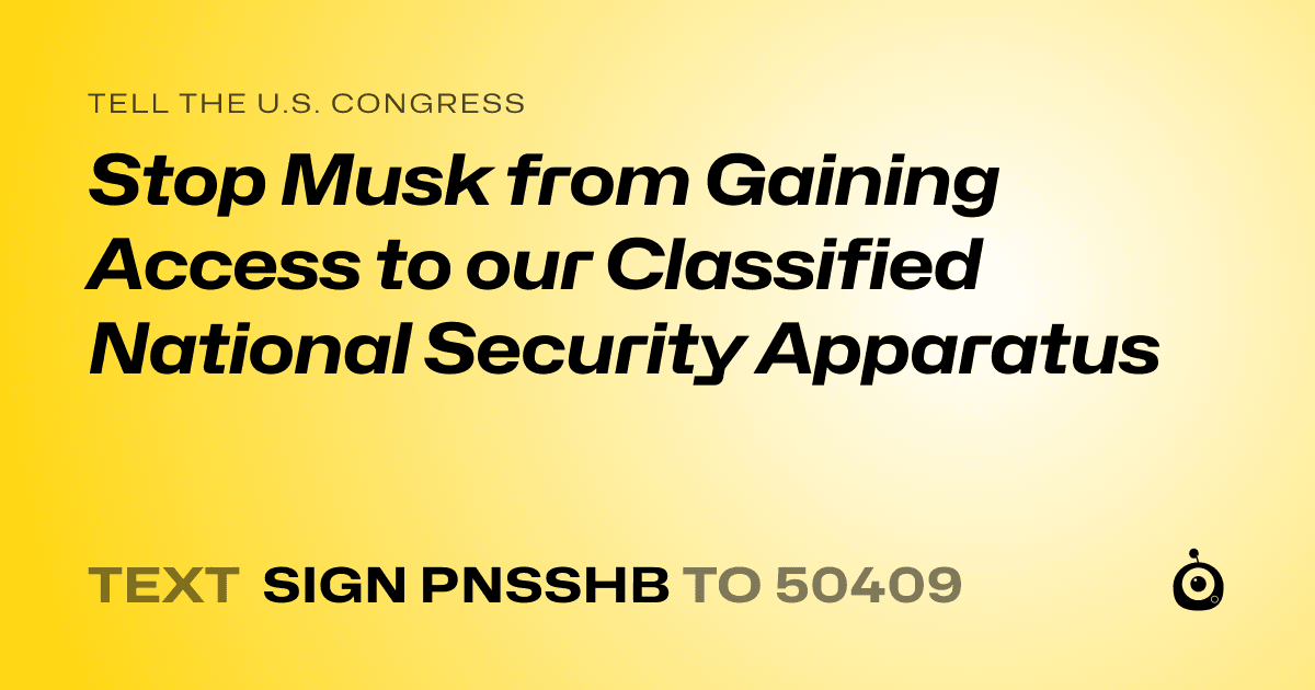 A shareable card that reads "tell the U.S. Congress: Stop Musk from Gaining Access to our Classified National Security Apparatus" followed by "text sign PNSSHB to 50409"