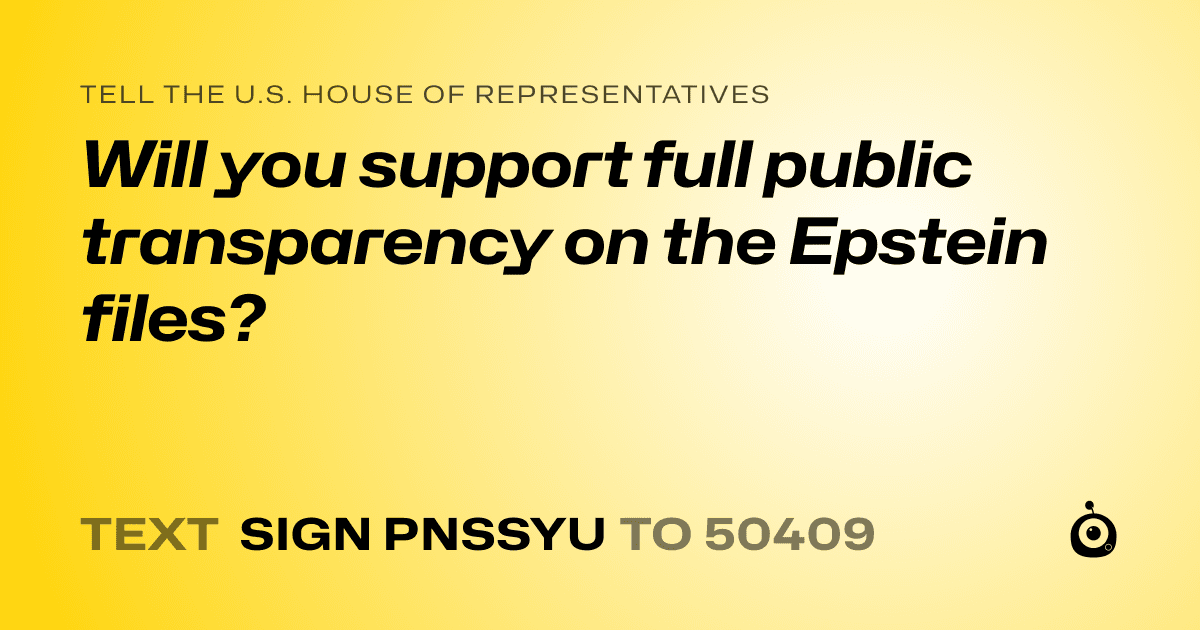 A shareable card that reads "tell the U.S. House of Representatives: Will you support full public transparency on the Epstein files?" followed by "text sign PNSSYU to 50409"