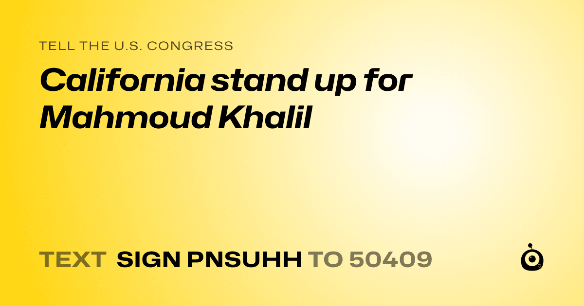 A shareable card that reads "tell the U.S. Congress: California stand up for Mahmoud Khalil" followed by "text sign PNSUHH to 50409"