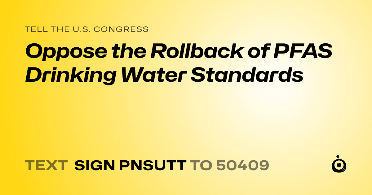 A shareable card that reads "tell the U.S. Congress: Oppose the Rollback of PFAS Drinking Water Standards" followed by "text sign PNSUTT to 50409"