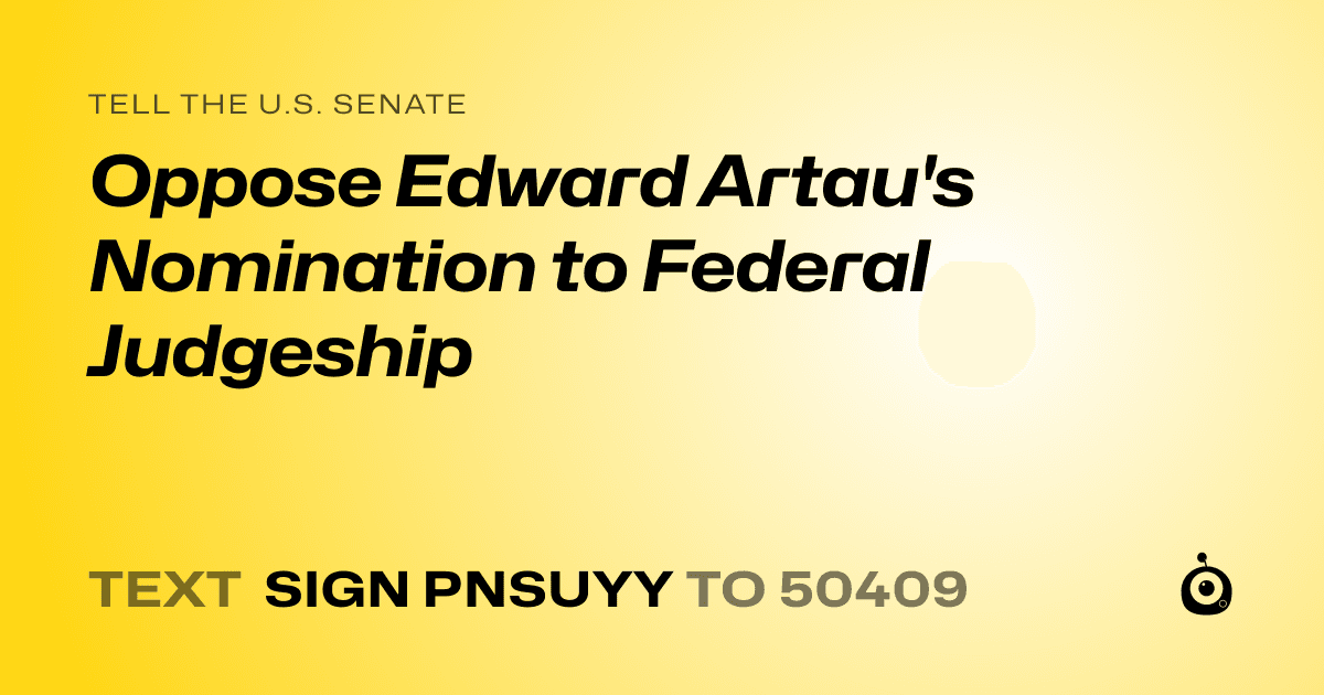 A shareable card that reads "tell the U.S. Senate: Oppose Edward Artau's Nomination to Federal Judgeship" followed by "text sign PNSUYY to 50409"
