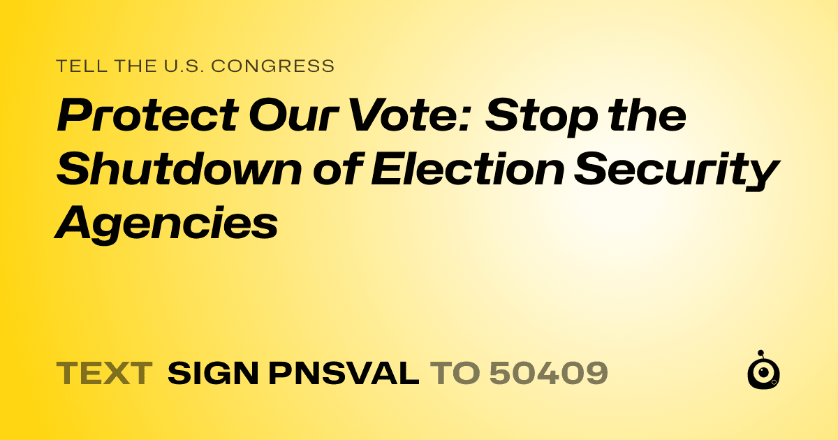 A shareable card that reads "tell the U.S. Congress: Protect Our Vote: Stop the Shutdown of Election Security Agencies" followed by "text sign PNSVAL to 50409"