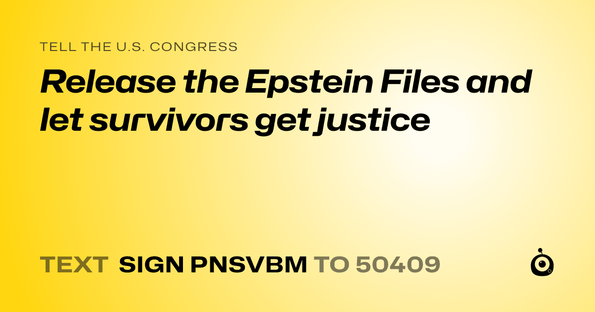 A shareable card that reads "tell the U.S. Congress: Release the Epstein Files and let survivors get justice" followed by "text sign PNSVBM to 50409"