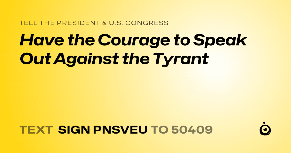 A shareable card that reads "tell the President & U.S. Congress: Have the Courage to Speak Out Against the Tyrant" followed by "text sign PNSVEU to 50409"