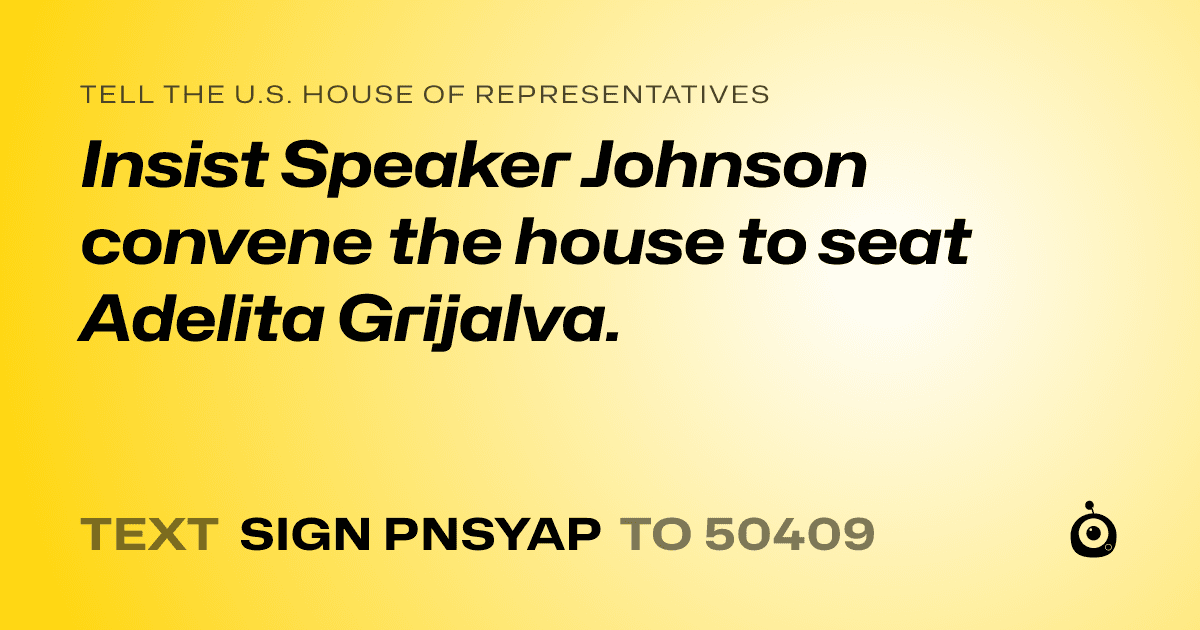 A shareable card that reads "tell the U.S. House of Representatives: Insist Speaker Johnson convene the house to seat Adelita Grijalva." followed by "text sign PNSYAP to 50409"