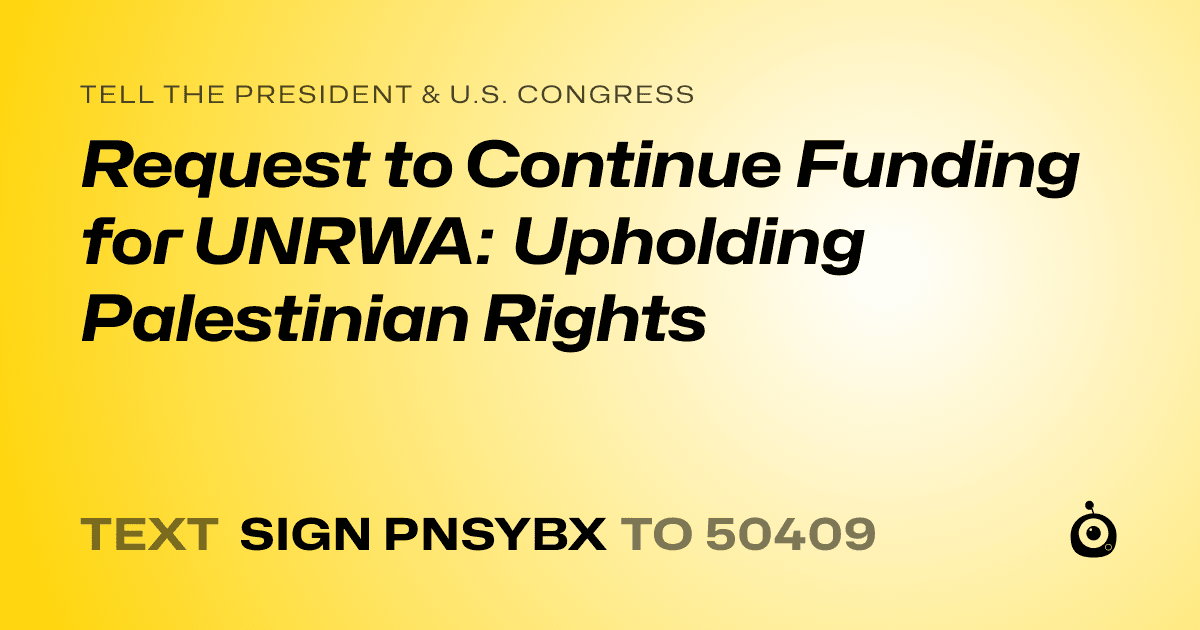 A shareable card that reads "tell the President & U.S. Congress: Request to Continue Funding for UNRWA: Upholding Palestinian Rights" followed by "text sign PNSYBX to 50409"