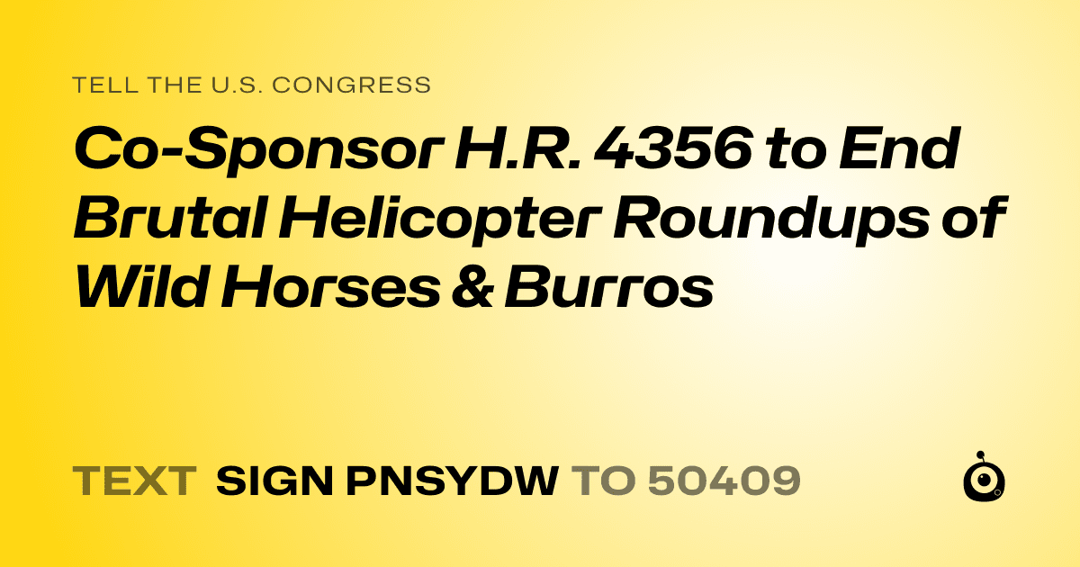 A shareable card that reads "tell the U.S. Congress: Co-Sponsor H.R. 4356 to End Brutal Helicopter Roundups of Wild Horses & Burros" followed by "text sign PNSYDW to 50409"