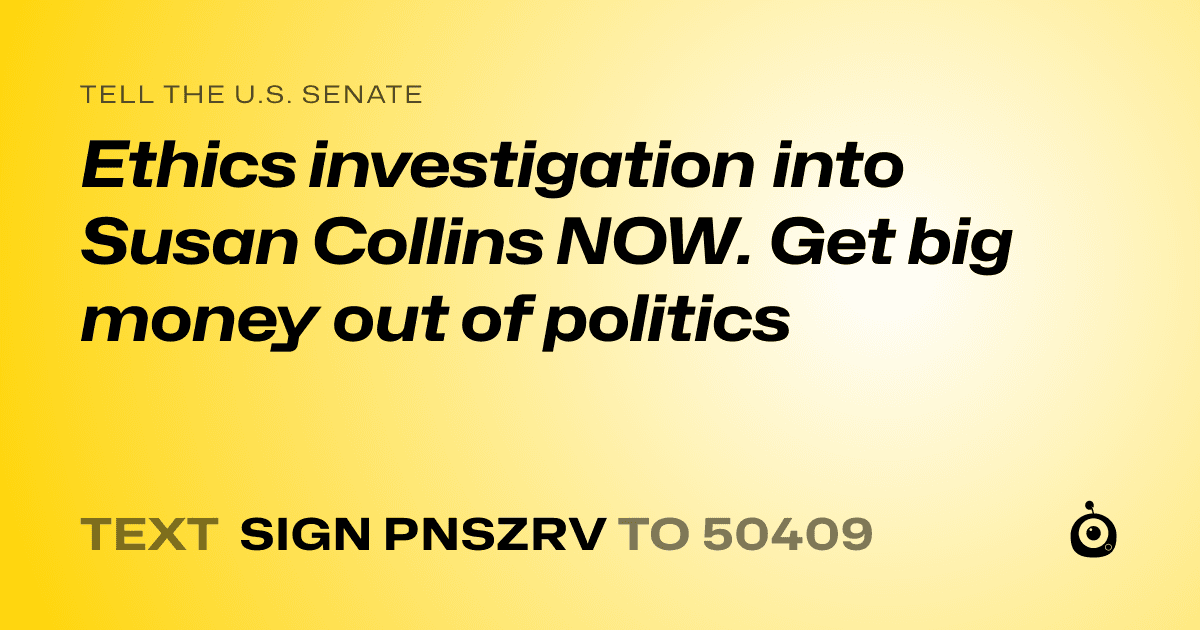 A shareable card that reads "tell the U.S. Senate: Ethics investigation into Susan Collins NOW. Get big money out of politics" followed by "text sign PNSZRV to 50409"