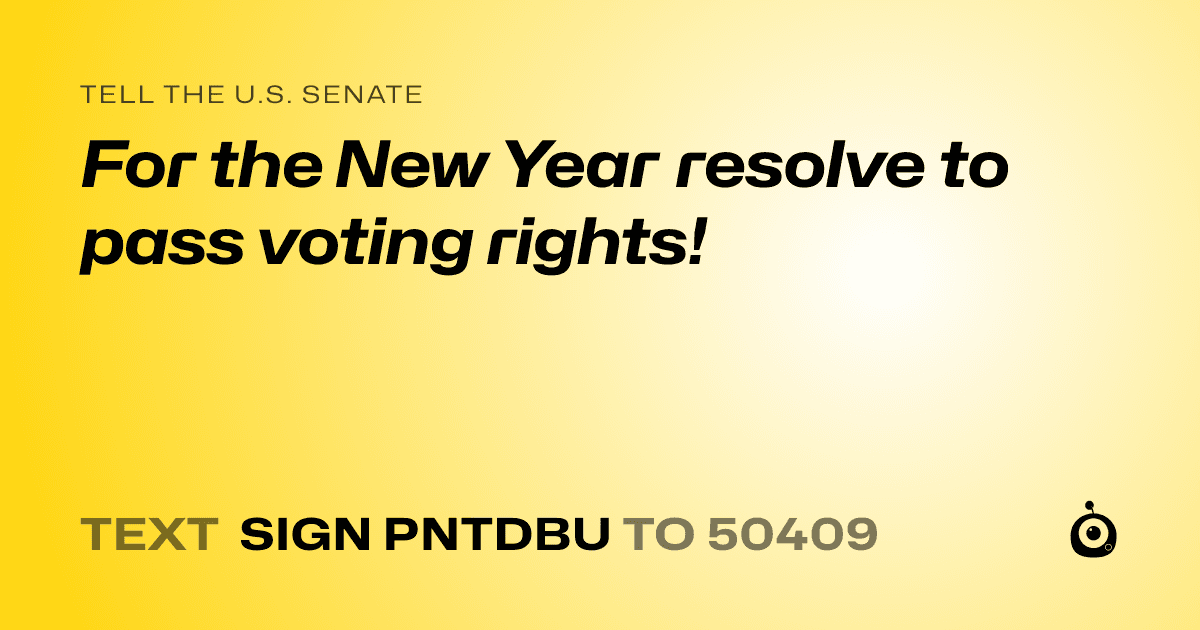A shareable card that reads "tell the U.S. Senate: For the New Year resolve to pass voting rights!" followed by "text sign PNTDBU to 50409"