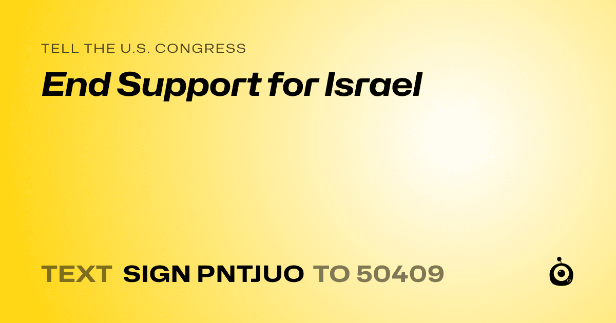 A shareable card that reads "tell the U.S. Congress: End Support for Israel" followed by "text sign PNTJUO to 50409"