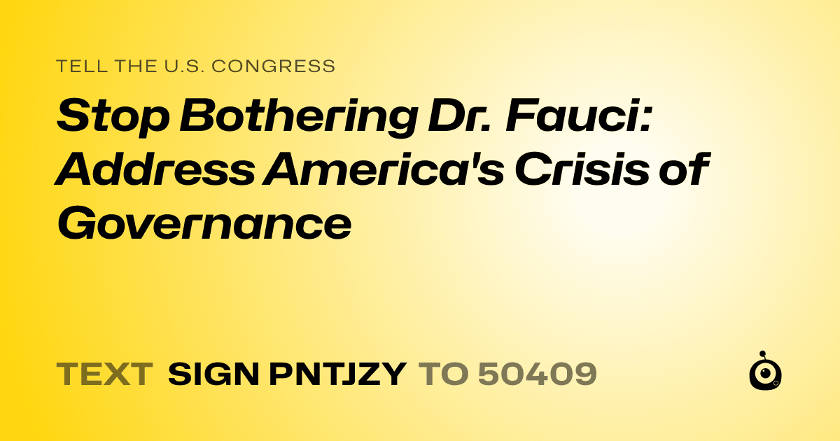 A shareable card that reads "tell the U.S. Congress: Stop Bothering Dr. Fauci: Address America's Crisis of Governance" followed by "text sign PNTJZY to 50409"