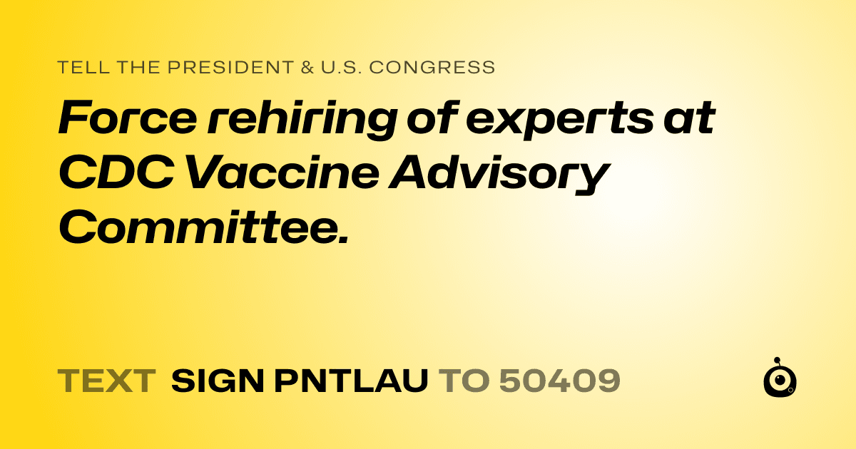A shareable card that reads "tell the President & U.S. Congress: Force rehiring of experts at CDC Vaccine Advisory Committee." followed by "text sign PNTLAU to 50409"