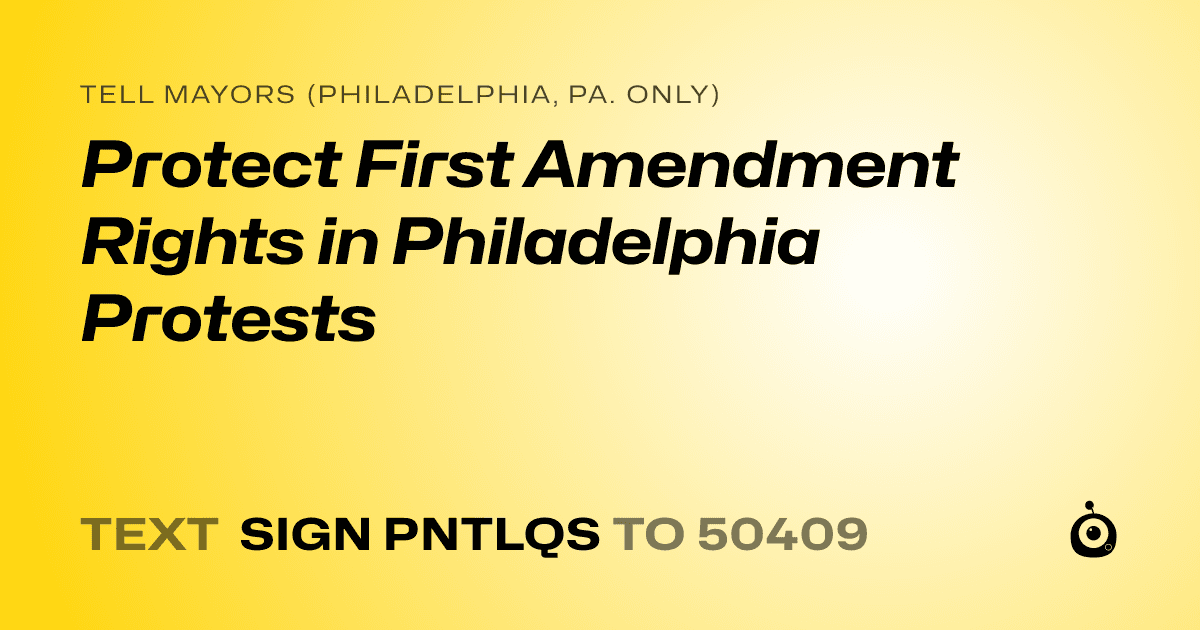 A shareable card that reads "tell Mayors (Philadelphia, Pa. only): Protect First Amendment Rights in Philadelphia Protests" followed by "text sign PNTLQS to 50409"
