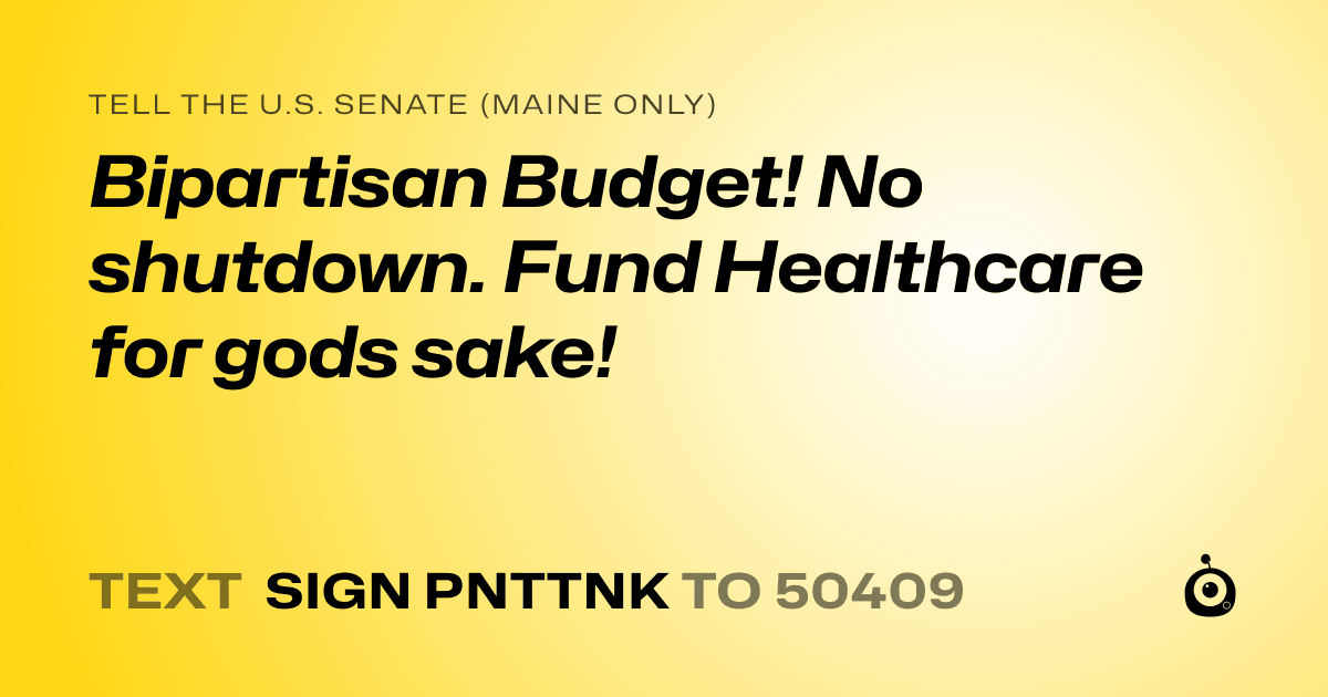 A shareable card that reads "tell the U.S. Senate (Maine only): Bipartisan Budget! No shutdown. Fund Healthcare for gods sake!" followed by "text sign PNTTNK to 50409"