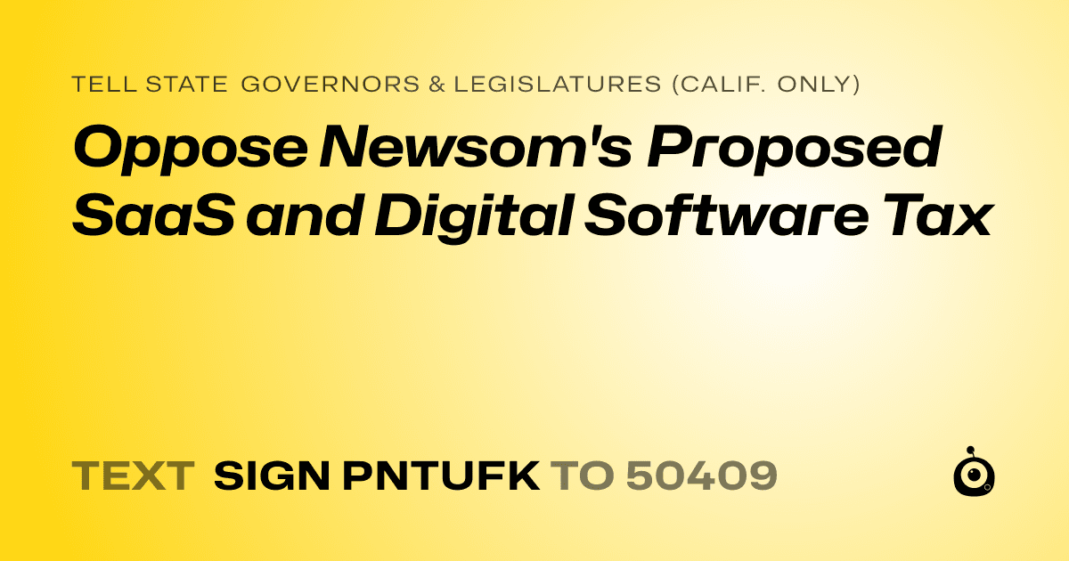 A shareable card that reads "tell State Governors & Legislatures (Calif. only): Oppose Newsom's Proposed SaaS and Digital Software Tax" followed by "text sign PNTUFK to 50409"